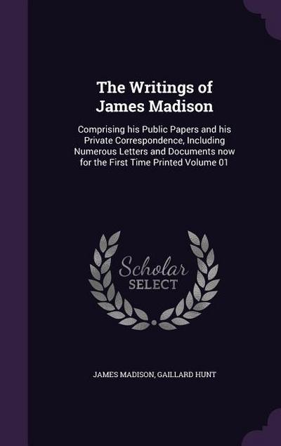 The Writings of James Madison: Comprising his Public Papers and his Private Correspondence, Including Numerous Letters and Documents now for the Firs