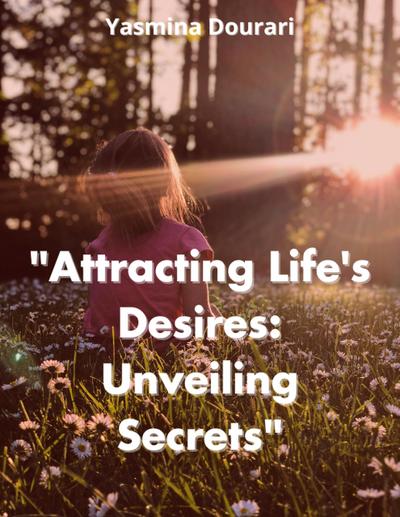 "Attracting Life’s Desires: Unveiling Secrets"