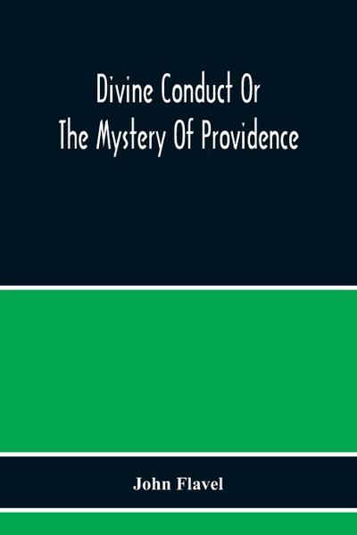 Divine Conduct Or The Mystery Of Providence, Wherein The Being And Efficacy Of Providence Are Asserted And Vindicated; The Methods Of Providence, As It Passes Through The Several Stages Of Our Lives Opened; And The Proper Course Of Improving All Providenc