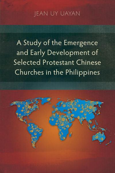 A Study of the Emergence and Early Development of Selected Protestant Chinese Churches in the Philippines
