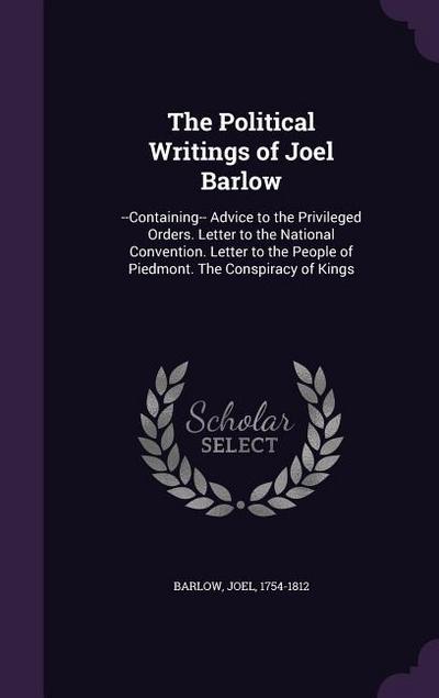 The Political Writings of Joel Barlow: --Containing-- Advice to the Privileged Orders. Letter to the National Convention. Letter to the People of Pied