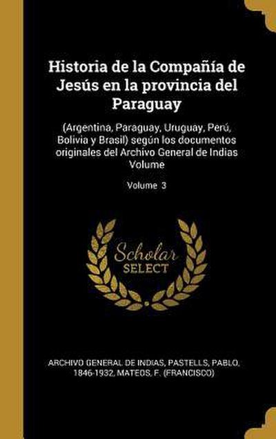 Historia de la Compañía de Jesús en la provincia del Paraguay: (Argentina, Paraguay, Uruguay, Perú, Bolivia y Brasil) según los documentos originales