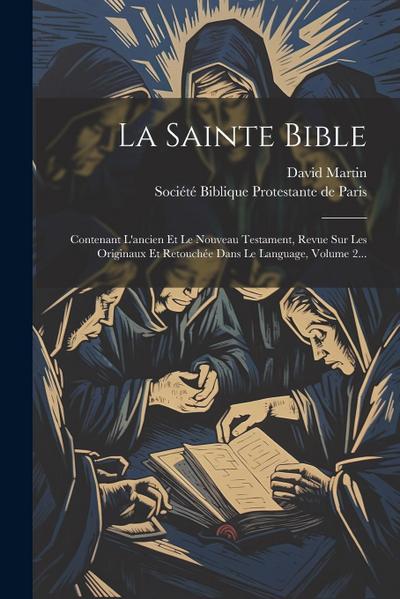 La Sainte Bible: Contenant L’ancien Et Le Nouveau Testament, Revue Sur Les Originaux Et Retouchée Dans Le Language, Volume 2...