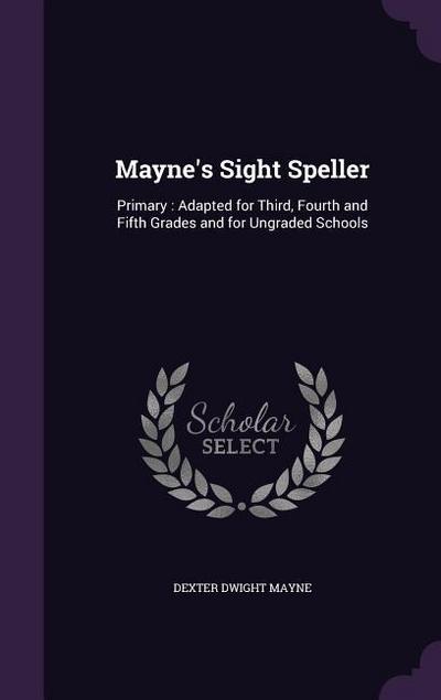 Mayne’s Sight Speller: Primary: Adapted for Third, Fourth and Fifth Grades and for Ungraded Schools