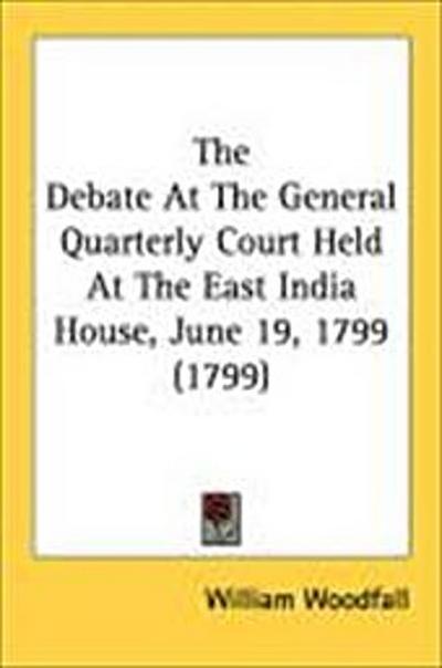 The Debate At The General Quarterly Court Held At The East India House, June 19, 1799 (1799)