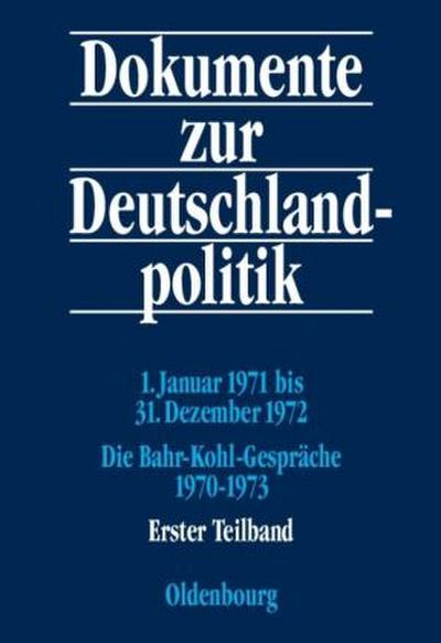 Dokumente zur Deutschlandpolitik. Reihe VI: 21. Oktober 1969 bis 1. Oktober 1982 1. Januar 1971 bis 31. Dezember 1972; Die Bahr-Kohl-Gespräche 1970-1973, 2 Teile