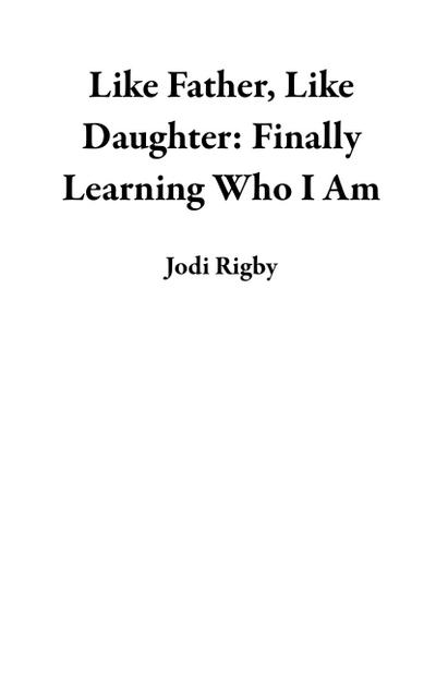 Like Father, Like Daughter:  Finally Learning Who I Am