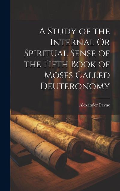 A Study of the Internal Or Spiritual Sense of the Fifth Book of Moses Called Deuteronomy