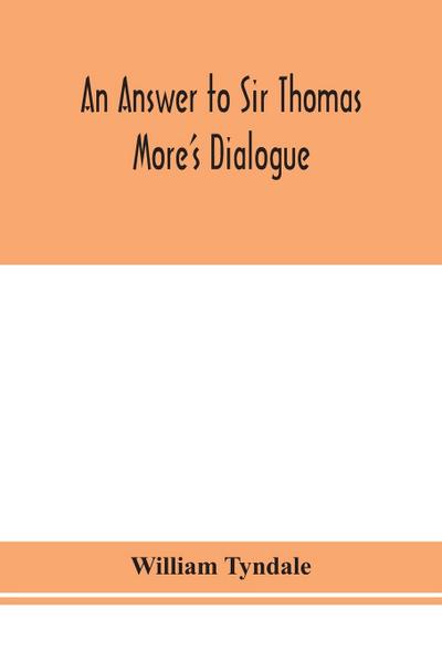 An answer to Sir Thomas More’s Dialogue, The supper of the Lord, after the true meaning of John VI. and 1 Cor. XI., and Wm. Tracy’s Testament expounded