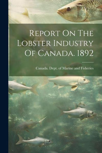 Report On The Lobster Industry Of Canada. 1892