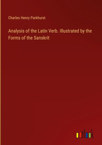 Analysis of the Latin Verb. Illustrated by the Forms of the Sanskrit