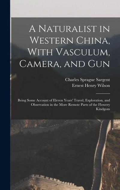 A Naturalist in Western China, With Vasculum, Camera, and Gun: Being Some Account of Eleven Years’ Travel, Exploration, and Observation in the More Re