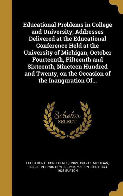 Educational Problems in College and University; Addresses Delivered at the Educational Conference Held at the University of Michigan, October Fourteenth, Fifteenth and Sixteenth, Nineteen Hundred and Twenty, on the Occasion of the Inauguration Of...