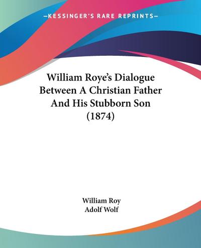 William Roye’s Dialogue Between A Christian Father And His Stubborn Son (1874)