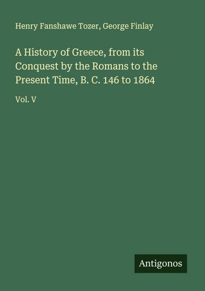 A History of Greece, from its Conquest by the Romans to the Present Time, B. C. 146 to 1864