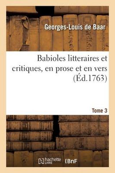 Babioles Litteraires Et Critiques, En Prose Et En Vers. Tome 3