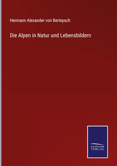 Die Alpen in Natur und Lebensbildern