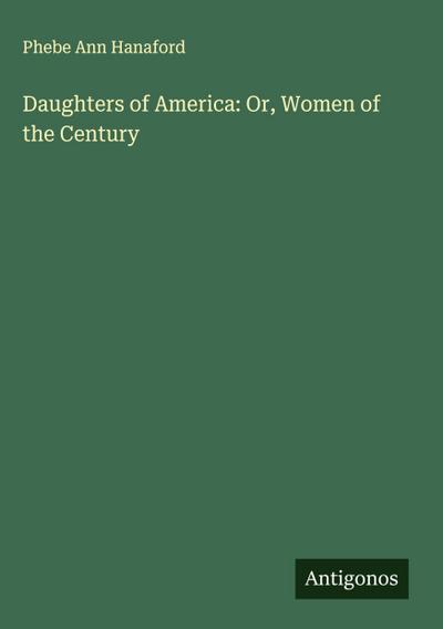 Daughters of America: Or, Women of the Century