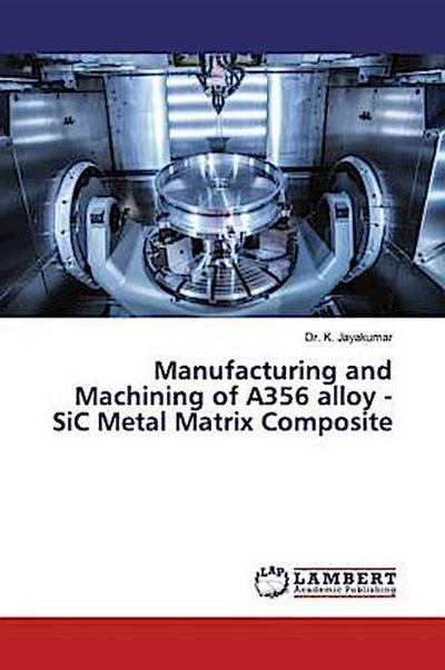 Manufacturing and Machining of A356 alloy - SiC Metal Matrix Composite