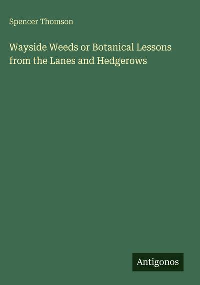 Wayside Weeds or Botanical Lessons from the Lanes and Hedgerows
