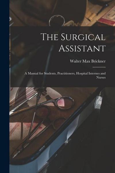 The Surgical Assistant: A Manual for Students, Practitioners, Hospital Internes and Nurses