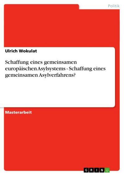 Schaffung eines gemeinsamen europäischen Asylsystems - Schaffung eines gemeinsamen Asylverfahrens? - Ulrich Wokulat