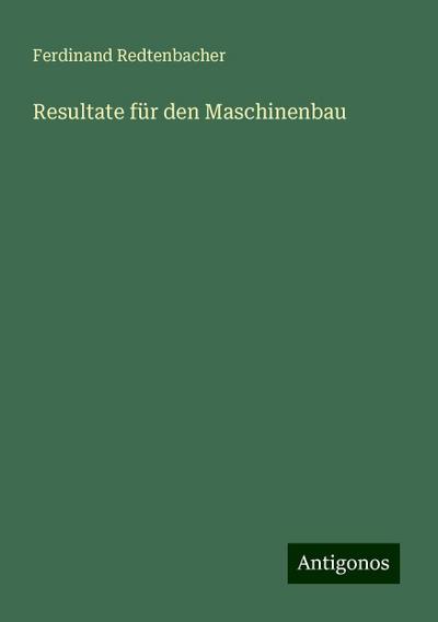 Redtenbacher, F: Resultate für den Maschinenbau