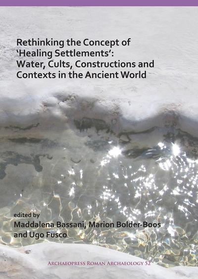 Rethinking the Concept of ’Healing Settlements’: Water, Cults, Constructions and Contexts in the Ancient World