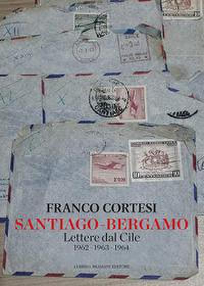 Cortesi, F: Santiago-Bergamo. Lettere dal Cile 1962-1963-196
