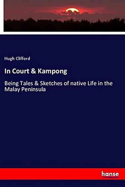 In Court & Kampong: Being Tales & Sketches of native Life in the Malay Peninsula