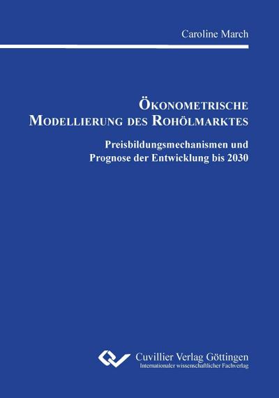 Ökonometrische Modellierung des Rohölmarktes. Preisbildungsmechanismen und Prognose der Entwicklung bis 2030