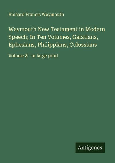Weymouth New Testament in Modern Speech; In Ten Volumes, Galatians, Ephesians, Philippians, Colossians
