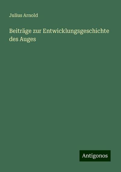 Arnold, J: Beiträge zur Entwicklungsgeschichte des Auges