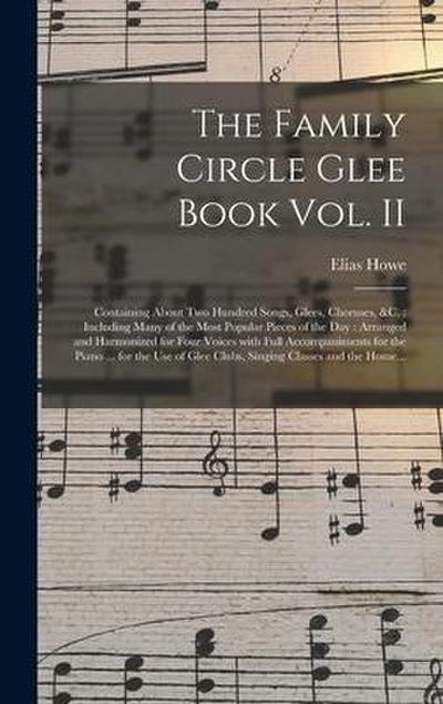 The Family Circle Glee Book Vol. II: Containing About Two Hundred Songs, Glees, Choruses, &c.: Including Many of the Most Popular Pieces of the Day: A