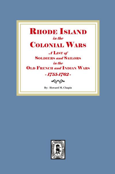 Rhode Island in the Colonial Wars. A list of Rhode Island Soldiers and Sailors in the Old French and Indian War, 1755-1762