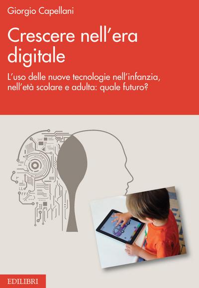 Crescere nell’era digitale. L’uso delle nuove tecnologie nell’infanzia, nell’età scolare e adulta: quale futuro?