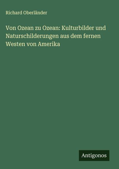 Von Ozean zu Ozean: Kulturbilder und Naturschilderungen aus dem fernen Westen von Amerika