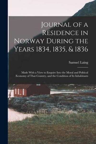 Journal of a Residence in Norway During the Years 1834, 1835, & 1836: Made With a View to Enquire Into the Moral and Political Economy of That Country