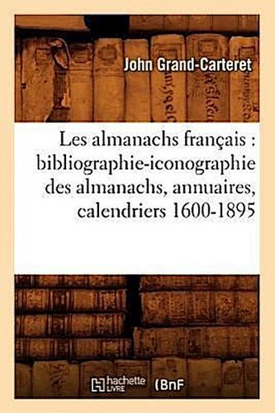 Les Almanachs Français: Bibliographie-Iconographie Des Almanachs, Annuaires, Calendriers 1600-1895