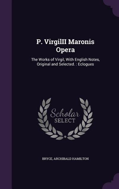 P. VirgilII Maronis Opera: The Works of Virgil, With English Notes, Original and Selected.: Eclogues