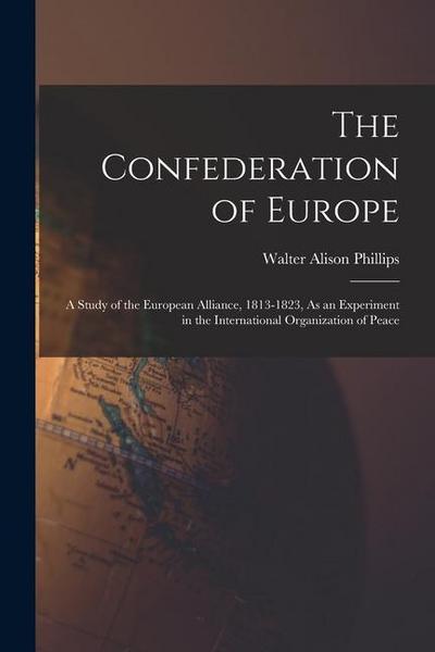 The Confederation of Europe: A Study of the European Alliance, 1813-1823, As an Experiment in the International Organization of Peace
