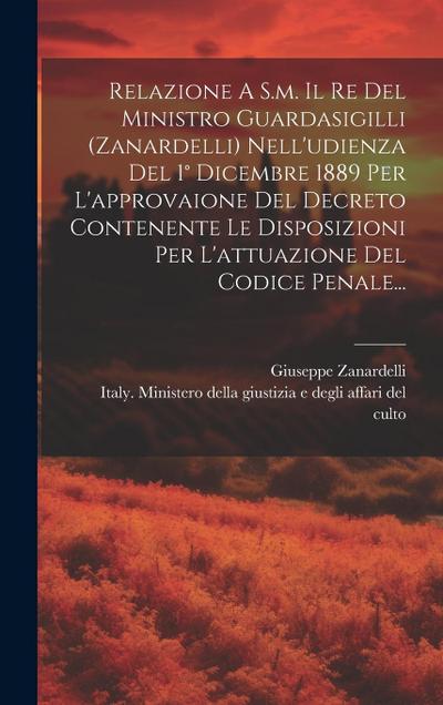 Relazione A S.m. Il Re Del Ministro Guardasigilli (zanardelli) Nell’udienza Del 1° Dicembre 1889 Per L’approvaione Del Decreto Contenente Le Disposizi