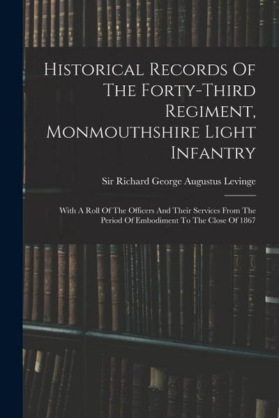 Historical Records Of The Forty-third Regiment, Monmouthshire Light Infantry: With A Roll Of The Officers And Their Services From The Period Of Embodi