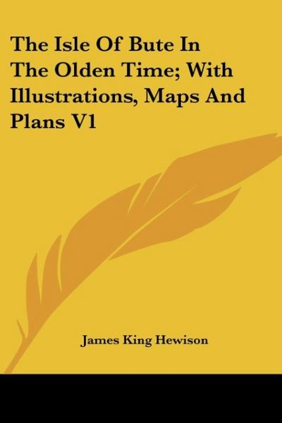 The Isle Of Bute In The Olden Time; With Illustrations, Maps And Plans V1