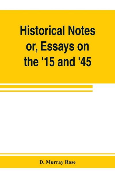 Historical notes; or, Essays on the ’15 and ’45