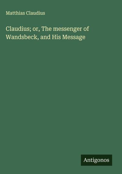 Claudius; or, The messenger of Wandsbeck, and His Message