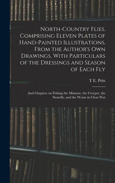 North-country Flies. Comprising Eleven Plates of Hand-painted Illustrations, From the Author’s own Drawings, With Particulars of the Dressings and Sea