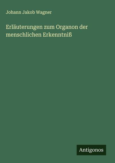 Erläuterungen zum Organon der menschlichen Erkenntniß