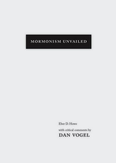 Mormonism Unvailed: Eber D. Howe, with Critical Comments by Dan Vogel