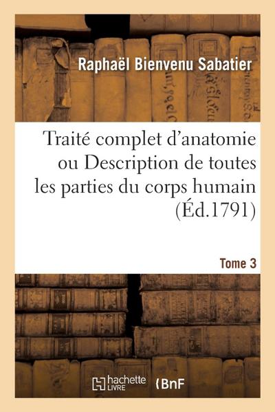 Traité Complet d’Anatomie Ou Description de Toutes Les Parties Du Corps Humain. Tome 3